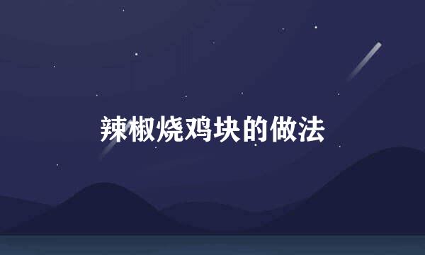 辣椒烧鸡块的做法