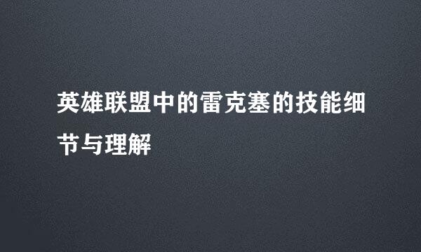 英雄联盟中的雷克塞的技能细节与理解