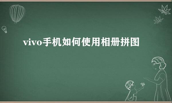 vivo手机如何使用相册拼图