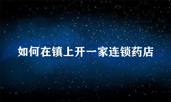 如何在镇上开一家连锁药店