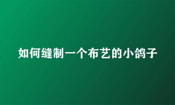 如何缝制一个布艺的小鸽子