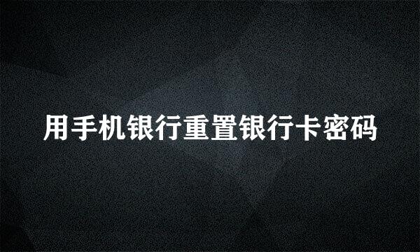 用手机银行重置银行卡密码