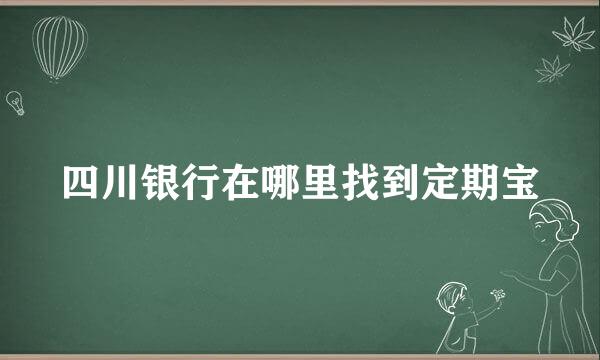 四川银行在哪里找到定期宝