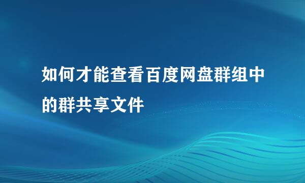 如何才能查看百度网盘群组中的群共享文件