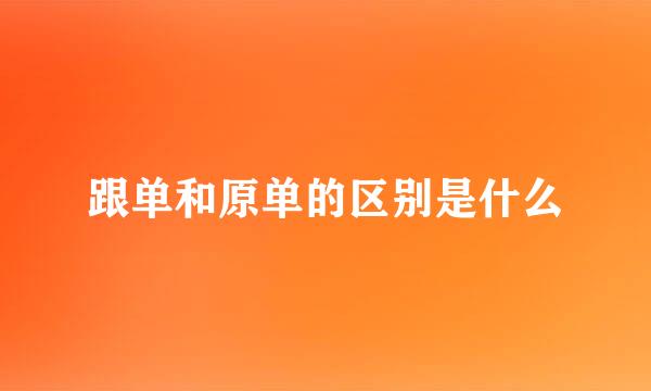 跟单和原单的区别是什么