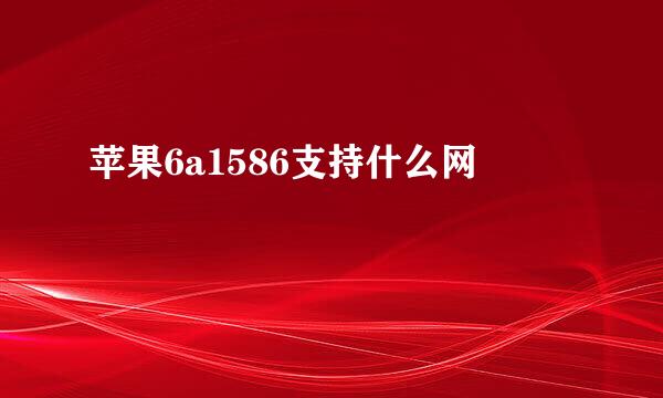 苹果6a1586支持什么网