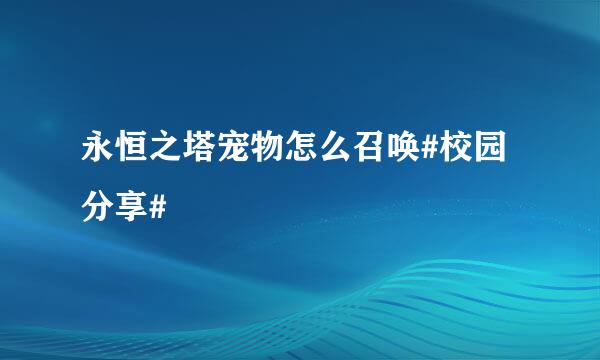永恒之塔宠物怎么召唤#校园分享#