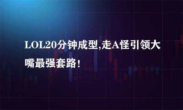 LOL20分钟成型,走A怪引领大嘴最强套路！