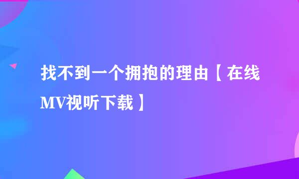 找不到一个拥抱的理由【在线MV视听下载】
