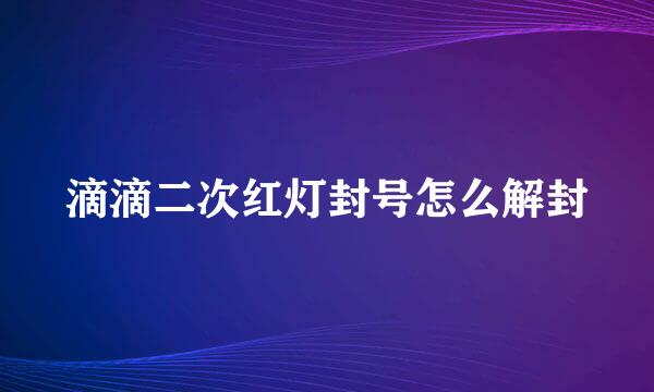 滴滴二次红灯封号怎么解封