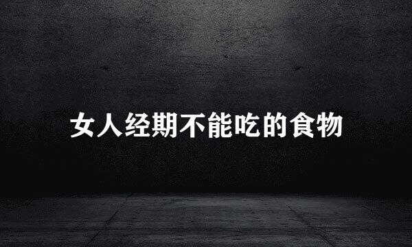 女人经期不能吃的食物