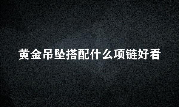 黄金吊坠搭配什么项链好看