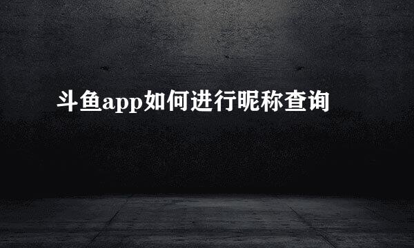 斗鱼app如何进行昵称查询
