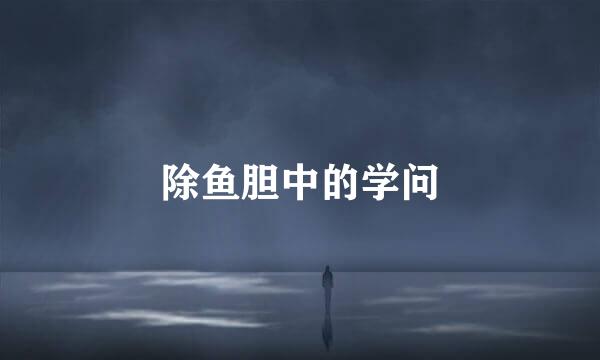 除鱼胆中的学问