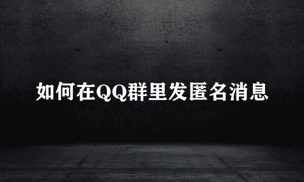 如何在QQ群里发匿名消息