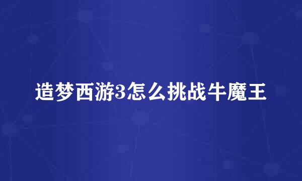 造梦西游3怎么挑战牛魔王