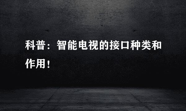 科普：智能电视的接口种类和作用！