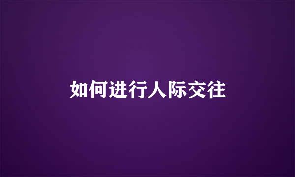 如何进行人际交往