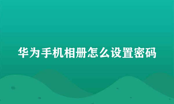 华为手机相册怎么设置密码