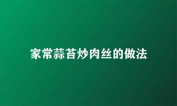 家常蒜苔炒肉丝的做法