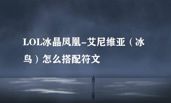 LOL冰晶凤凰-艾尼维亚（冰鸟）怎么搭配符文