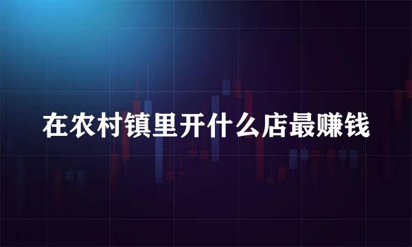 在农村镇里开什么店最赚钱