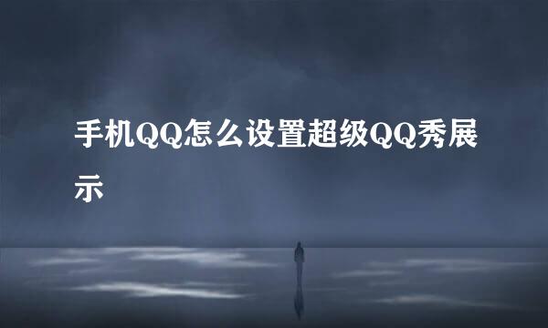 手机QQ怎么设置超级QQ秀展示