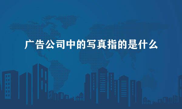 广告公司中的写真指的是什么