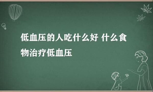 低血压的人吃什么好 什么食物治疗低血压