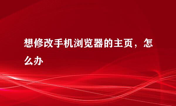 想修改手机浏览器的主页，怎么办