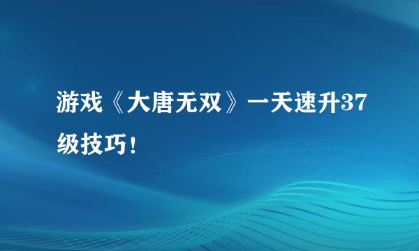游戏《大唐无双》一天速升37级技巧！