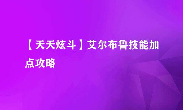 【天天炫斗】艾尔布鲁技能加点攻略