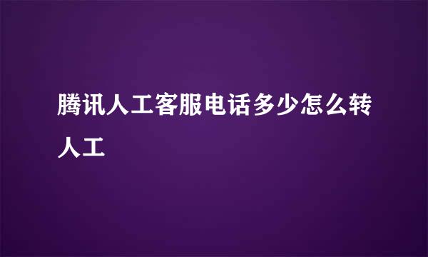 腾讯人工客服电话多少怎么转人工
