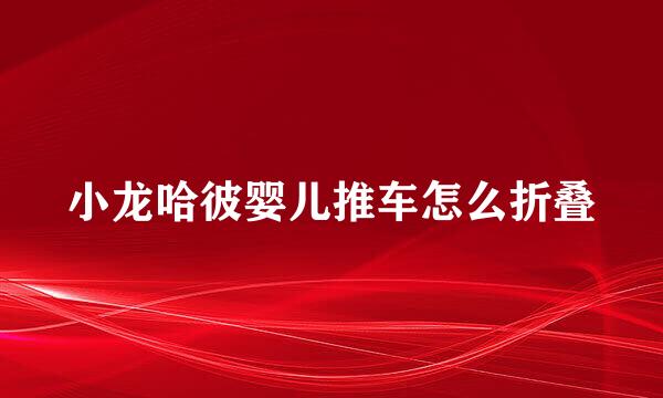 小龙哈彼婴儿推车怎么折叠