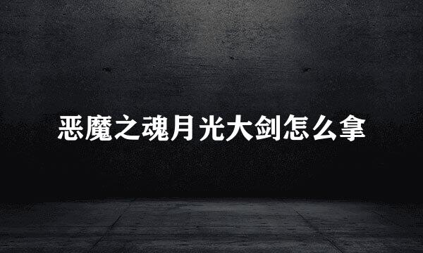 恶魔之魂月光大剑怎么拿