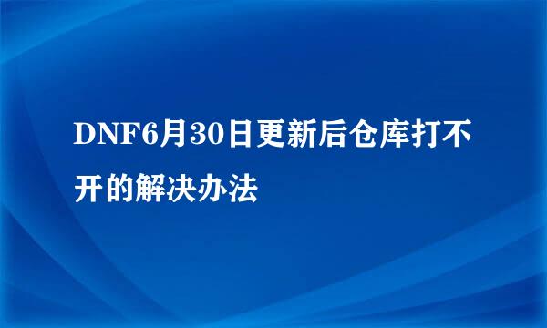 DNF6月30日更新后仓库打不开的解决办法
