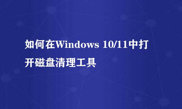 如何在Windows 10/11中打开磁盘清理工具