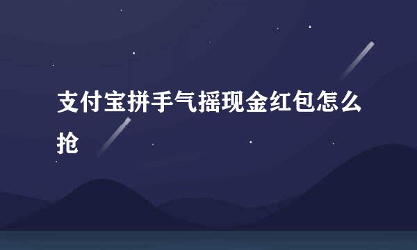 支付宝拼手气摇现金红包怎么抢
