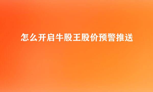 怎么开启牛股王股价预警推送