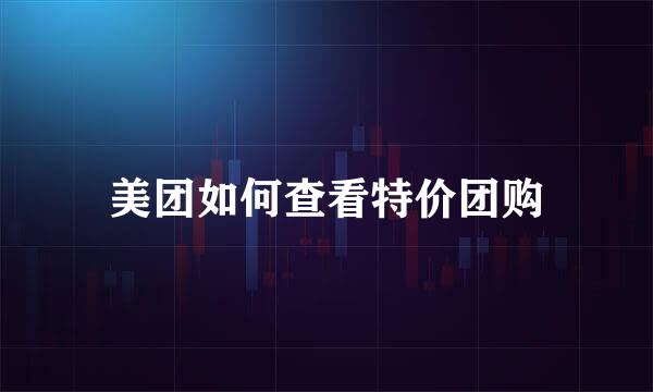 美团如何查看特价团购