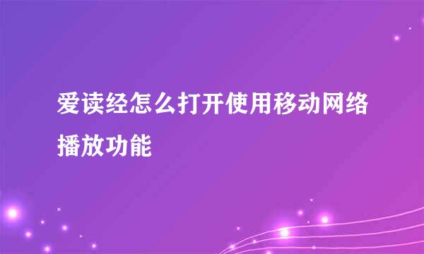 爱读经怎么打开使用移动网络播放功能