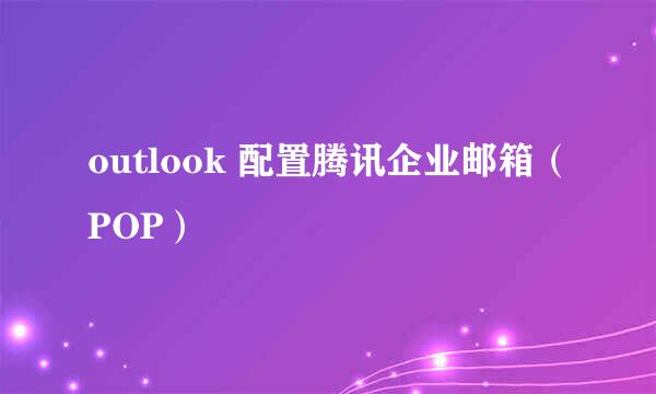 outlook 配置腾讯企业邮箱（POP）
