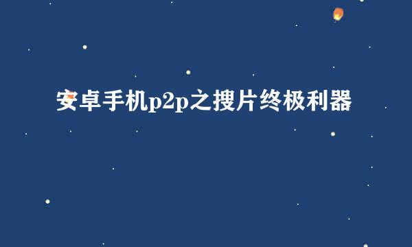 安卓手机p2p之搜片终极利器