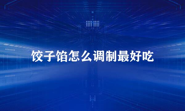 饺子馅怎么调制最好吃