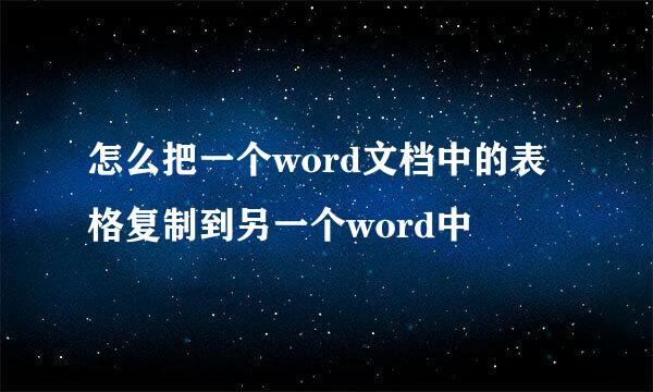 怎么把一个word文档中的表格复制到另一个word中