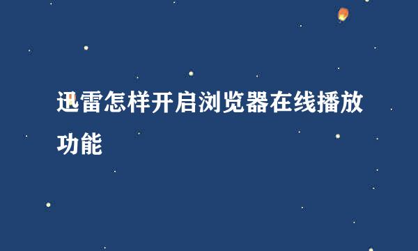 迅雷怎样开启浏览器在线播放功能