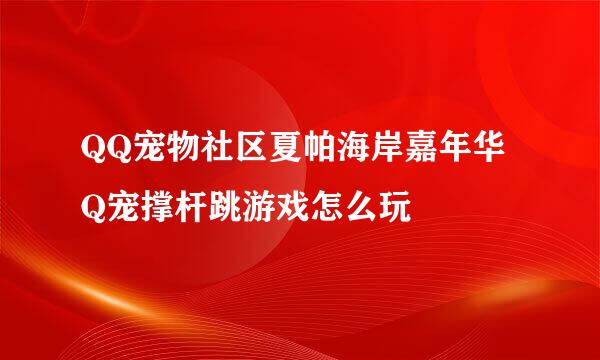 QQ宠物社区夏帕海岸嘉年华Q宠撑杆跳游戏怎么玩