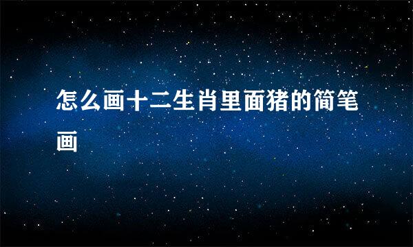 怎么画十二生肖里面猪的简笔画