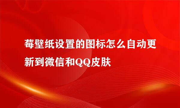 莓壁纸设置的图标怎么自动更新到微信和QQ皮肤