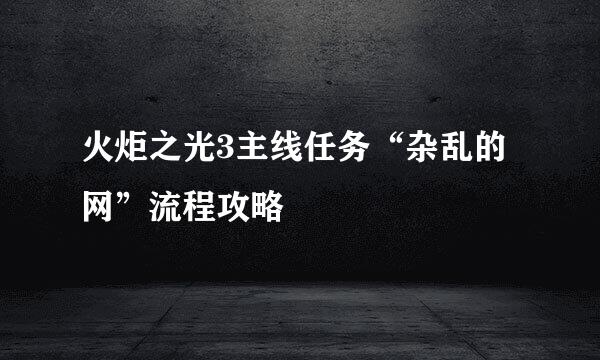 火炬之光3主线任务“杂乱的网”流程攻略